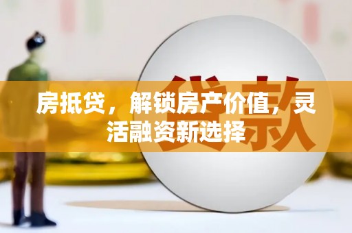 盱眙房抵贷，解锁房产价值，灵活融资新选择