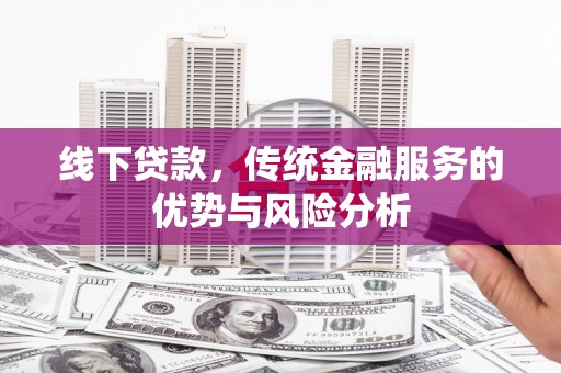 盱眙线下贷款，传统金融服务的优势与风险分析
