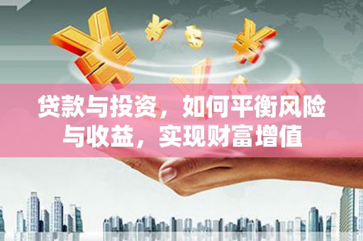 盱眙贷款与投资，如何平衡风险与收益，实现财富增值