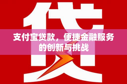 盱眙支付宝贷款，便捷金融服务的创新与挑战