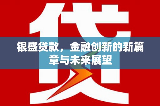 盱眙银盛贷款，金融创新的新篇章与未来展望