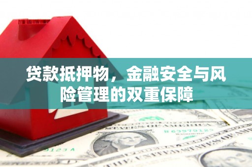 盱眙贷款抵押物，金融安全与风险管理的双重保障