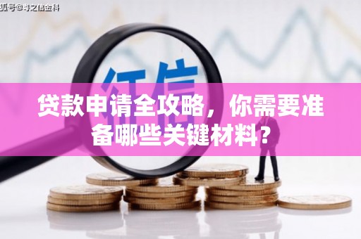 盱眙贷款申请全攻略，你需要准备哪些关键材料？