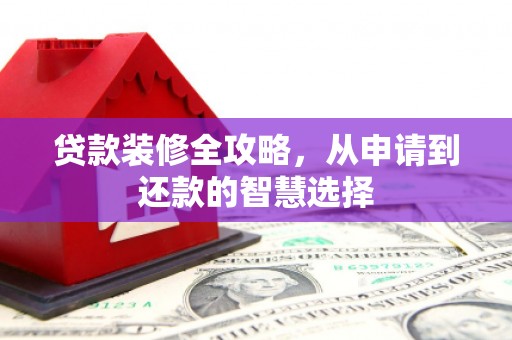 盱眙贷款装修全攻略，从申请到还款的智慧选择