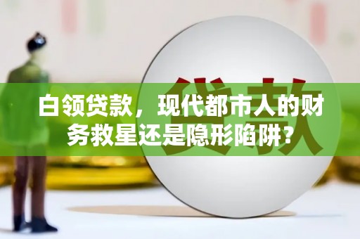 盱眙白领贷款，现代都市人的财务救星还是隐形陷阱？