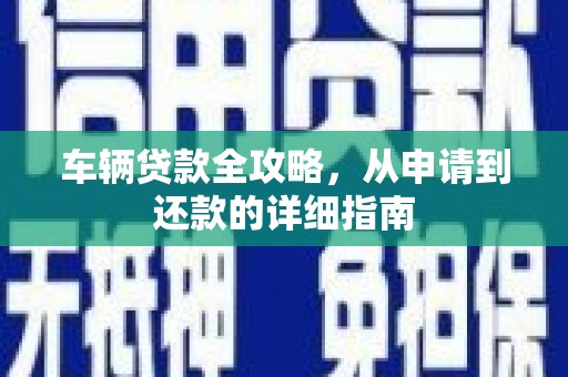 盱眙车辆贷款全攻略,从申请到还款的详细指南 盱眙车辆贷款全攻略,从申请到还款的详细指南
