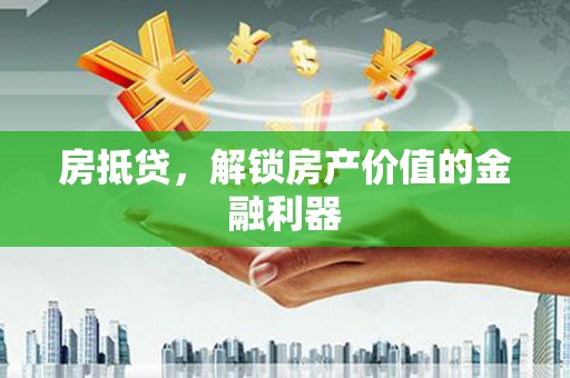 盱眙房抵贷，解锁房产价值的金融利器