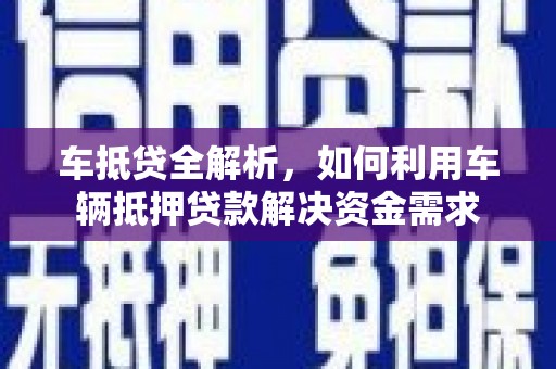 盱眙车抵贷全解析，如何利用车辆抵押贷款解决资金需求