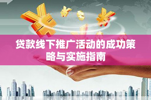 盱眙贷款线下推广活动的成功策略与实施指南