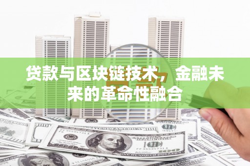 盱眙贷款与区块链技术，金融未来的革命性融合