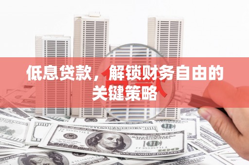 盱眙低息贷款，解锁财务自由的关键策略