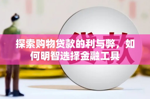 盱眙探索购物贷款的利与弊，如何明智选择金融工具