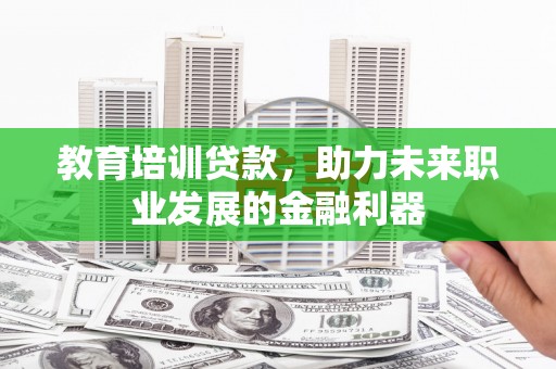盱眙教育培训贷款，助力未来职业发展的金融利器