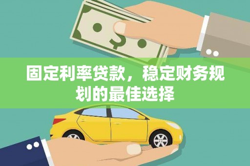 盱眙固定利率贷款，稳定财务规划的最佳选择
