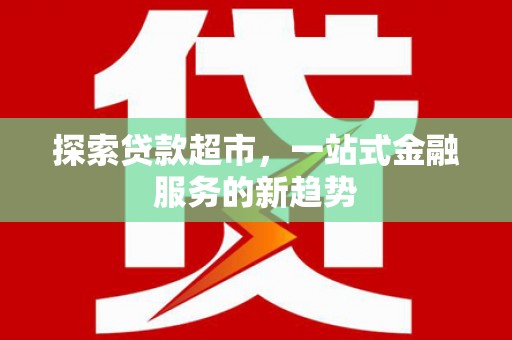 盱眙探索贷款超市，一站式金融服务的新趋势