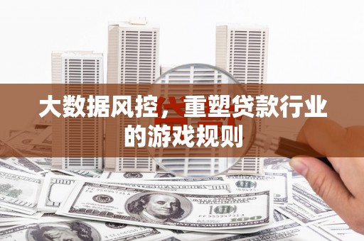 盱眙大数据风控，重塑贷款行业的游戏规则