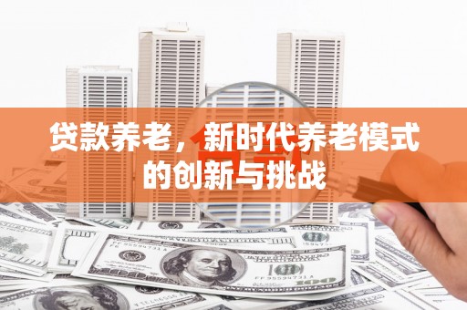 盱眙贷款养老，新时代养老模式的创新与挑战