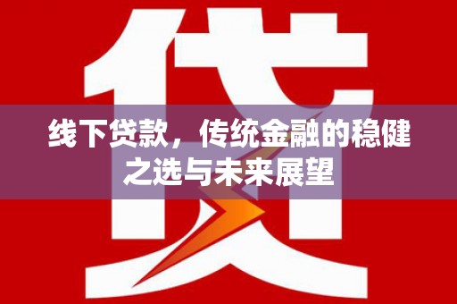 盱眙线下贷款，传统金融的稳健之选与未来展望