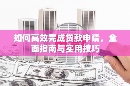 盱眙如何高效完成贷款申请，全面指南与实用技巧