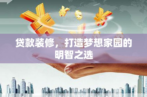 盱眙贷款装修，打造梦想家园的明智之选