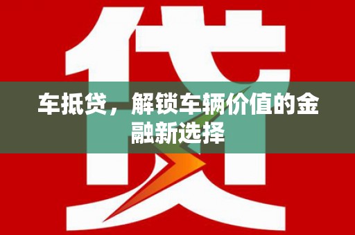 盱眙车抵贷，解锁车辆价值的金融新选择