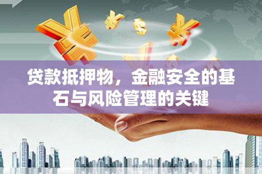 盱眙贷款抵押物，金融安全的基石与风险管理的关键