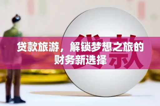 盱眙贷款旅游，解锁梦想之旅的财务新选择