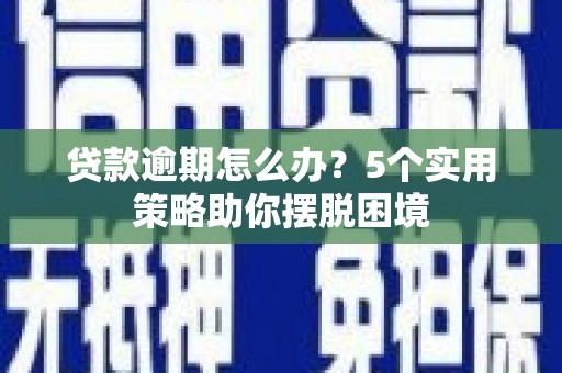 盱眙贷款逾期怎么办？5个实用策略助你摆脱困境