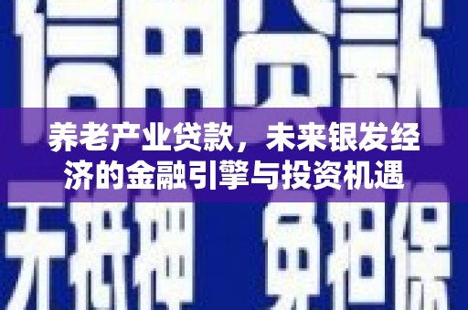 盱眙养老产业贷款，未来银发经济的金融引擎与投资机遇