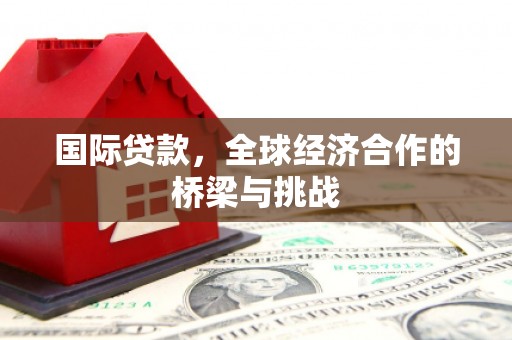 盱眙国际贷款，全球经济合作的桥梁与挑战