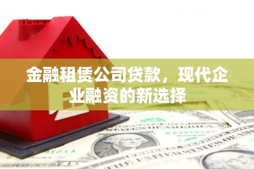 盱眙金融租赁公司贷款，现代企业融资的新选择