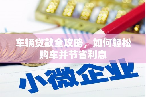 盱眙车辆贷款全攻略，如何轻松购车并节省利息