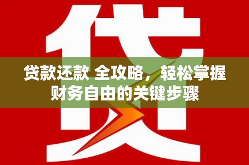 盱眙贷款还款 全攻略，轻松掌握财务自由的关键步骤