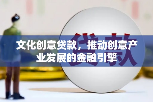 盱眙文化创意贷款，推动创意产业发展的金融引擎