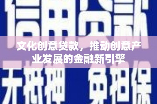 盱眙文化创意贷款，推动创意产业发展的金融新引擎