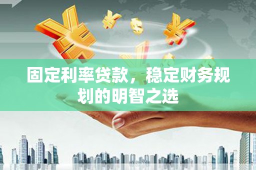 盱眙固定利率贷款，稳定财务规划的明智之选