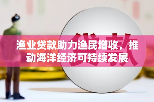盱眙渔业贷款助力渔民增收，推动海洋经济可持续发展