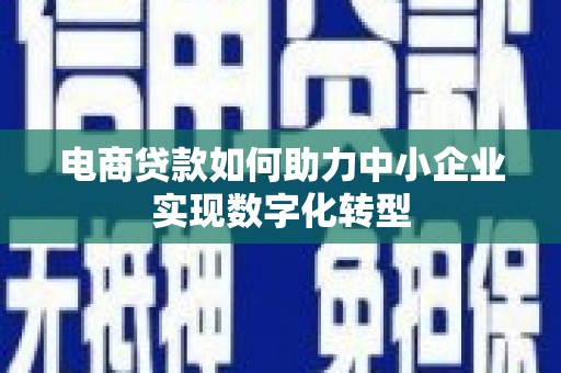盱眙电商贷款如何助力中小企业实现数字化转型