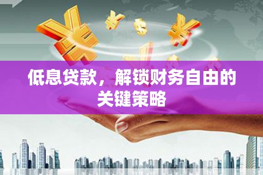 盱眙低息贷款，解锁财务自由的关键策略