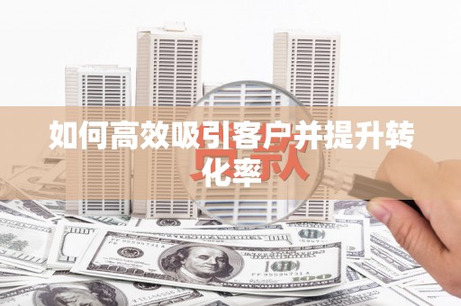 盱眙如何高效吸引客户并提升转化率