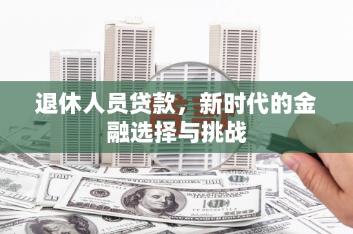 盱眙退休人员贷款，新时代的金融选择与挑战