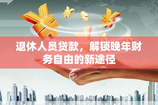 盱眙退休人员贷款，解锁晚年财务自由的新途径