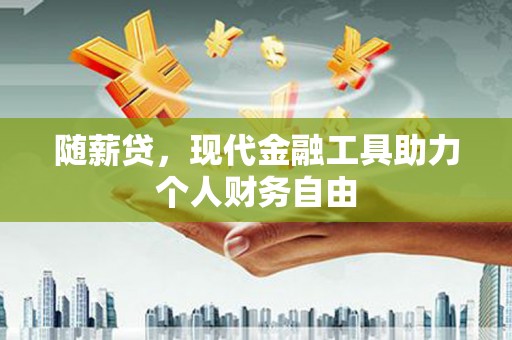 盱眙随薪贷，现代金融工具助力个人财务自由