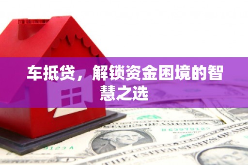 盱眙车抵贷，解锁资金困境的智慧之选