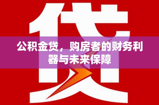 盱眙公积金贷，购房者的财务利器与未来保障
