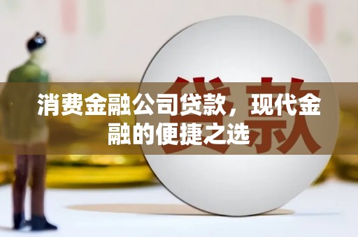 盱眙消费金融公司贷款，现代金融的便捷之选