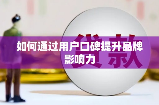 盱眙如何通过用户口碑提升品牌影响力