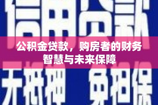 盱眙公积金贷款，购房者的财务智慧与未来保障