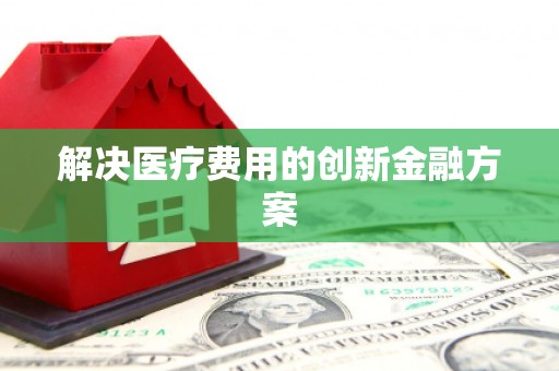 盱眙解决医疗费用的创新金融方案