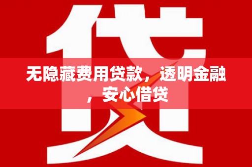 盱眙无隐藏费用贷款，透明金融，安心借贷